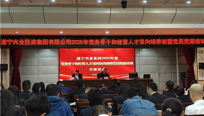 遂寧興業(yè)集團2025年黨務(wù)骨干和經(jīng)營人才雙向培養(yǎng)班暨黨員兜底培訓(xùn)開班